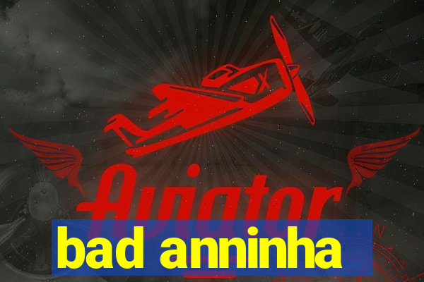 bad anninha